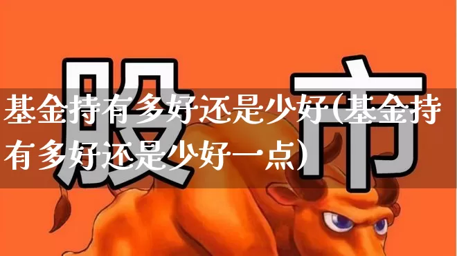 基金持有多好还是少好(基金持有多好还是少好一点)_https://www.syklpowerbike.com_创业板_第1张