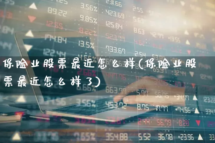 保险业股票最近怎么样(保险业股票最近怎么样了)_https://www.syklpowerbike.com_科创板_第1张