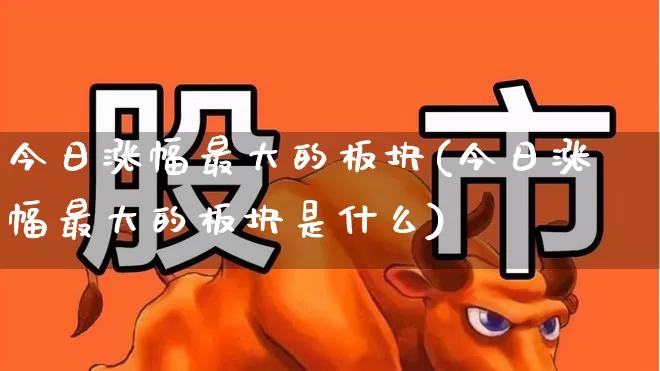 今日涨幅最大的板块(今日涨幅最大的板块是什么)_https://www.syklpowerbike.com_创业板_第1张