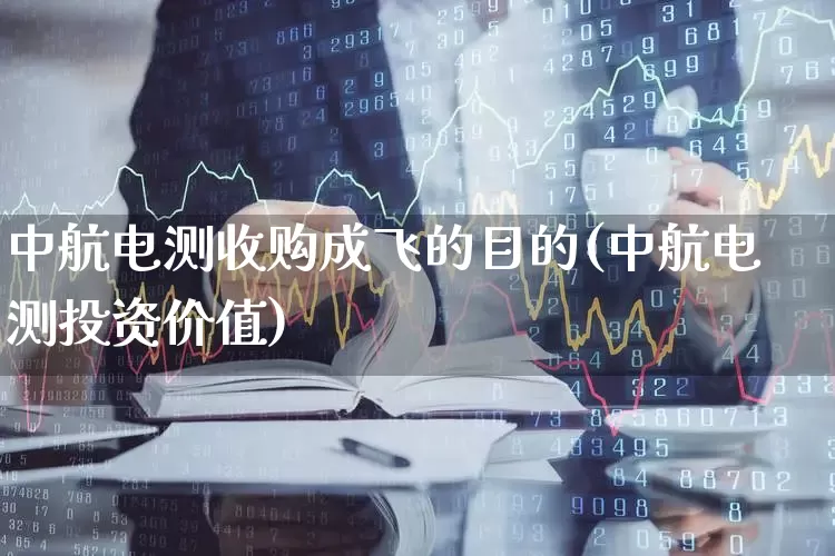 中航电测收购成飞的目的(中航电测投资价值)_https://www.syklpowerbike.com_科创板_第1张