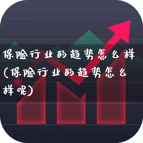 保险行业的趋势怎么样(保险行业的趋势怎么样呢)_https://www.syklpowerbike.com_上交所_第1张