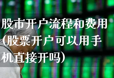 股市开户流程和费用(股票开户可以用手机直接开吗)_https://www.syklpowerbike.com_深交所_第1张