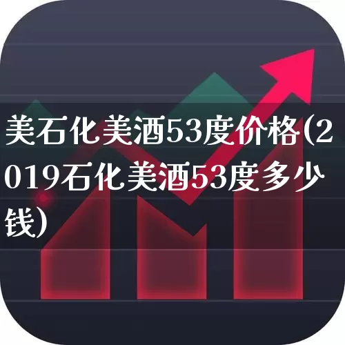 美石化美酒53度价格(2019石化美酒53度多少钱)_https://www.syklpowerbike.com_深交所_第1张