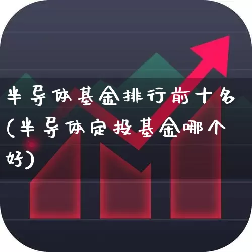 半导体基金排行前十名(半导体定投基金哪个好)_https://www.syklpowerbike.com_创业板_第1张