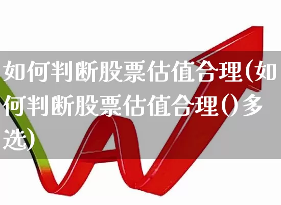 如何判断股票估值合理(如何判断股票估值合理()多选)_https://www.syklpowerbike.com_北交所_第1张