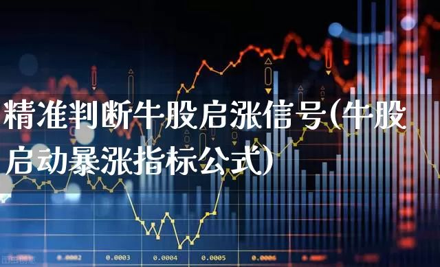 精准判断牛股启涨信号(牛股启动暴涨指标公式)_https://www.syklpowerbike.com_科创板_第1张