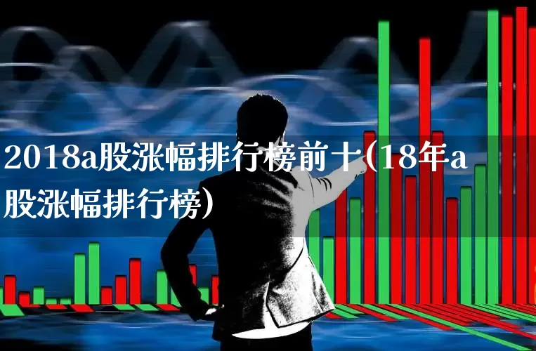 2018a股涨幅排行榜前十(18年a股涨幅排行榜)_https://www.syklpowerbike.com_创业板_第1张