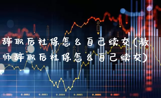 辞职后社保怎么自己续交(教师辞职后社保怎么自己续交)_https://www.syklpowerbike.com_创业板_第1张