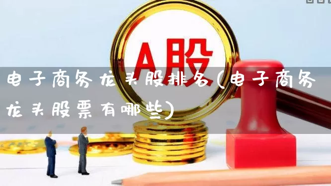 电子商务龙头股排名(电子商务龙头股票有哪些)_https://www.syklpowerbike.com_创业板_第1张