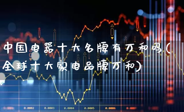 中国电器十大名牌有万和吗(全球十大家电品牌万和)_https://www.syklpowerbike.com_北交所_第1张