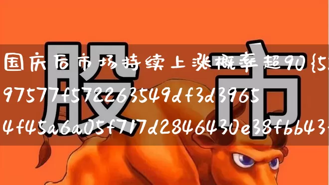 国庆后市场持续上涨概率超90%(国庆节后上涨概率)_https://www.syklpowerbike.com_北交所_第1张