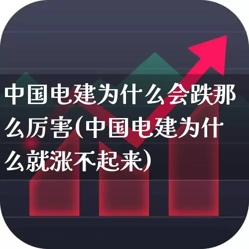 中国电建为什么会跌那么厉害(中国电建为什么就涨不起来)_https://www.syklpowerbike.com_上交所_第1张