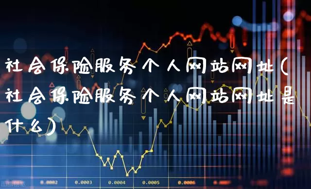 社会保险服务个人网站网址(社会保险服务个人网站网址是什么)_https://www.syklpowerbike.com_北交所_第1张