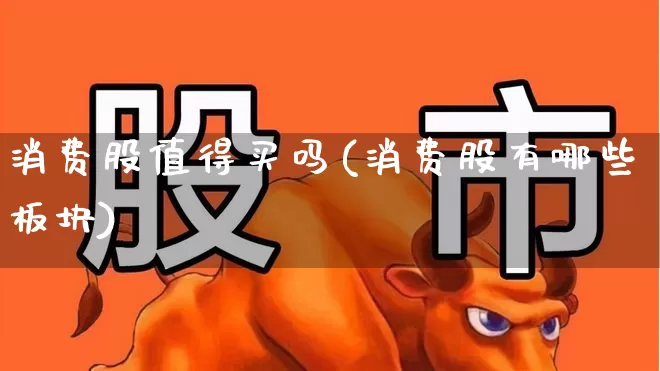 消费股值得买吗(消费股有哪些板块)_https://www.syklpowerbike.com_科创板_第1张