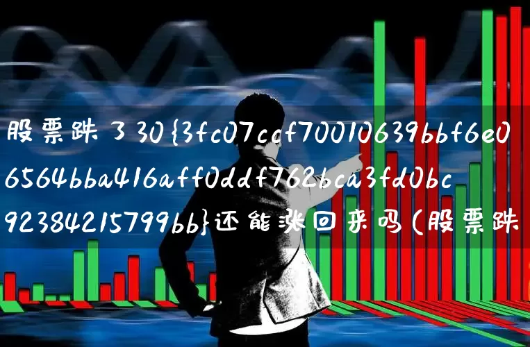 股票跌了30%还能涨回来吗(股票跌了30%要想多少才能回来)_https://www.syklpowerbike.com_创业板_第1张
