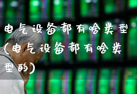 电气设备都有啥类型(电气设备都有啥类型的)_https://www.syklpowerbike.com_深交所_第1张