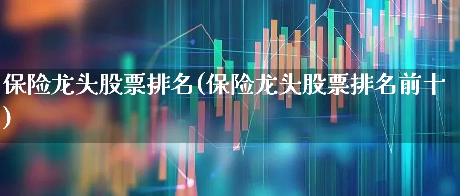 保险龙头股票排名(保险龙头股票排名前十)_https://www.syklpowerbike.com_上交所_第1张
