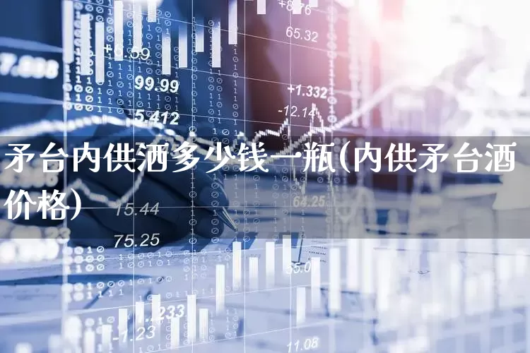 矛台内供洒多少钱一瓶(内供矛台酒价格)_https://www.syklpowerbike.com_科创板_第1张