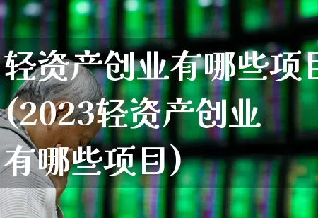 轻资产创业有哪些项目(2023轻资产创业有哪些项目)_https://www.syklpowerbike.com_科创板_第1张