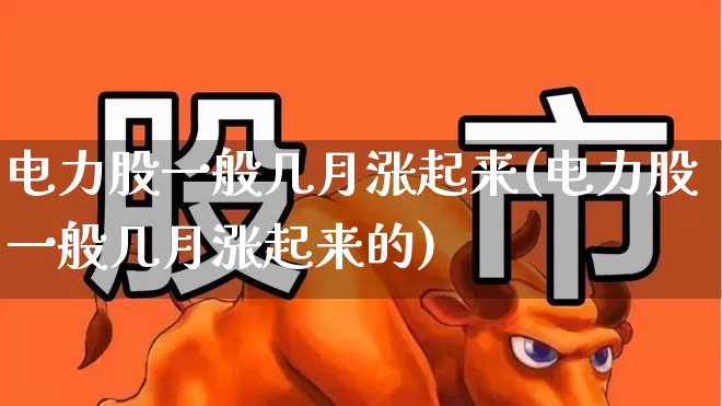 电力股一般几月涨起来(电力股一般几月涨起来的)_https://www.syklpowerbike.com_创业板_第1张