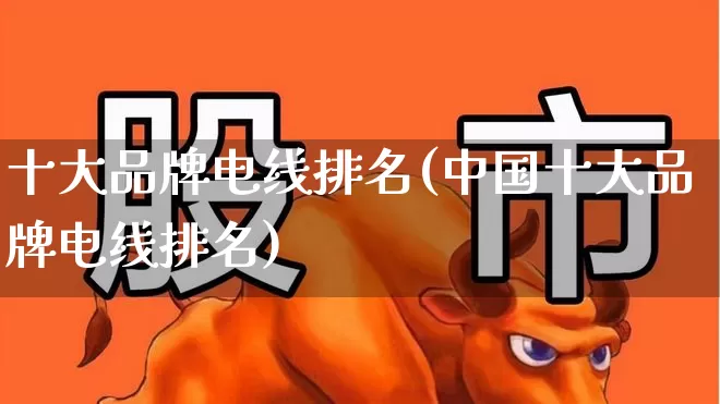 十大品牌电线排名(中国十大品牌电线排名)_https://www.syklpowerbike.com_科创板_第1张