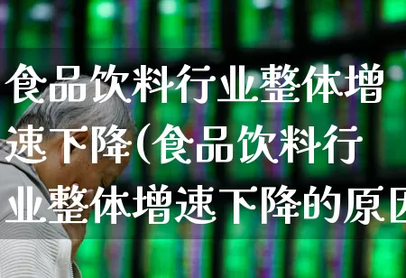 食品饮料行业整体增速下降(食品饮料行业整体增速下降的原因)_https://www.syklpowerbike.com_上交所_第1张