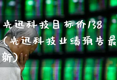 光迅科技目标价138(光迅科技业绩预告最新)_https://www.syklpowerbike.com_北交所_第1张