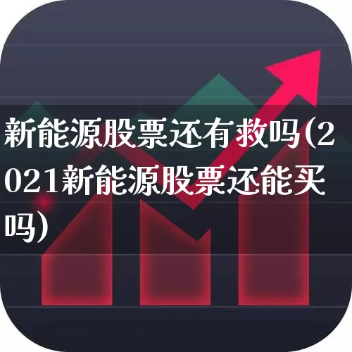新能源股票还有救吗(2021新能源股票还能买吗)_https://www.syklpowerbike.com_科创板_第1张