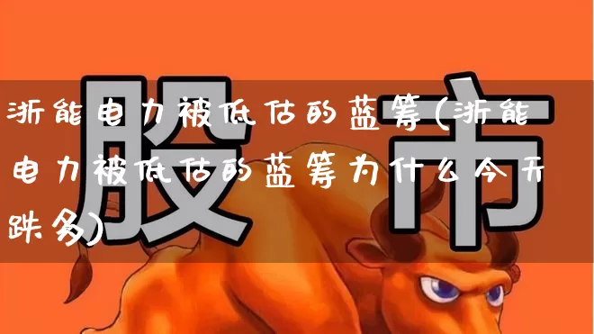 浙能电力被低估的蓝筹(浙能电力被低估的蓝筹为什么今天跌多)_https://www.syklpowerbike.com_北交所_第1张