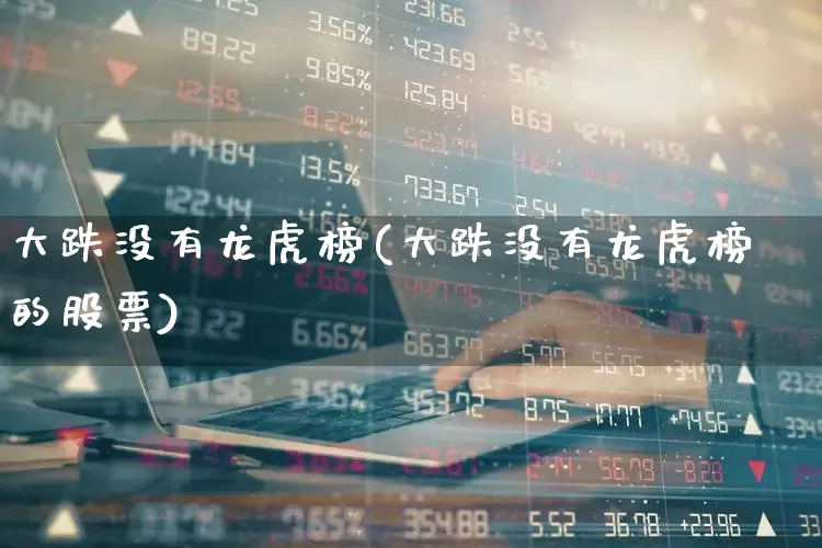大跌没有龙虎榜(大跌没有龙虎榜的股票)_https://www.syklpowerbike.com_上交所_第1张