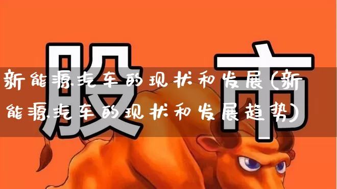 新能源汽车的现状和发展(新能源汽车的现状和发展趋势)_https://www.syklpowerbike.com_创业板_第1张