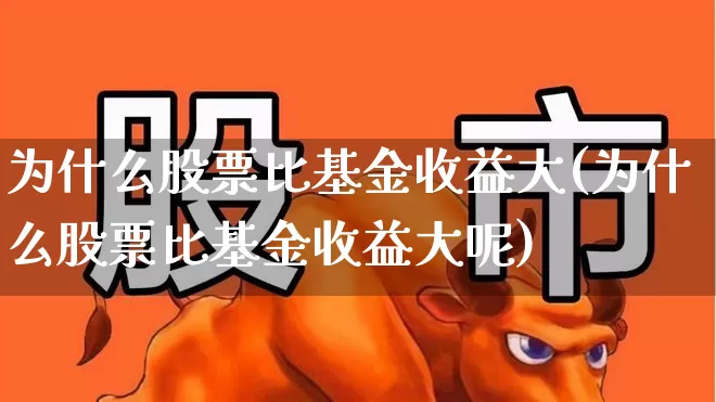 为什么股票比基金收益大(为什么股票比基金收益大呢)_https://www.syklpowerbike.com_北交所_第1张