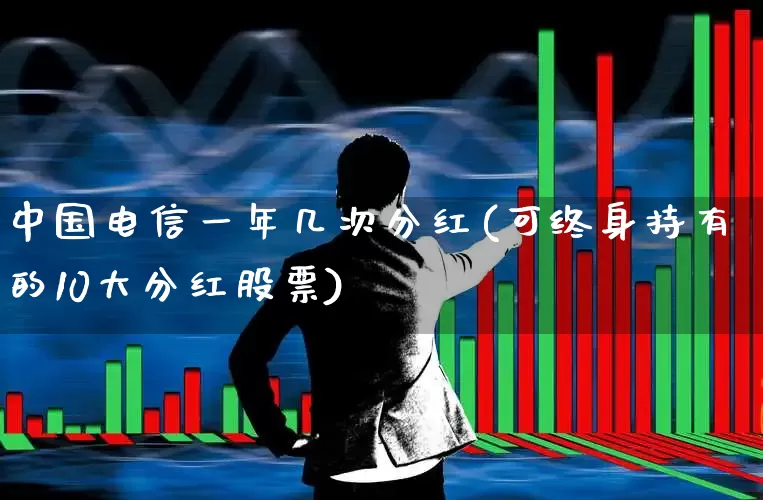 中国电信一年几次分红(可终身持有的10大分红股票)_https://www.syklpowerbike.com_科创板_第1张