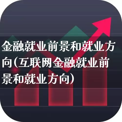 金融就业前景和就业方向(互联网金融就业前景和就业方向)_https://www.syklpowerbike.com_科创板_第1张