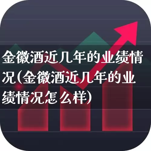 金徽酒近几年的业绩情况(金徽酒近几年的业绩情况怎么样)_https://www.syklpowerbike.com_创业板_第1张