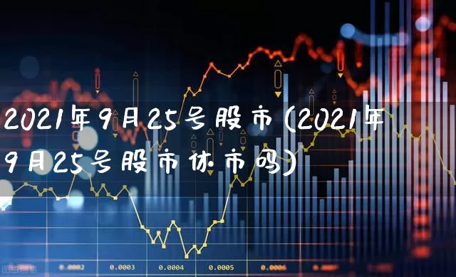 2021年9月25号股市(2021年9月25号股市休市吗)_https://www.syklpowerbike.com_创业板_第1张