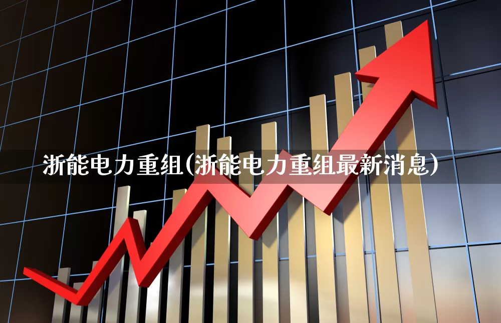 浙能电力重组(浙能电力重组最新消息)_https://www.syklpowerbike.com_上交所_第1张