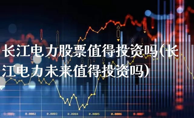 长江电力股票值得投资吗(长江电力未来值得投资吗)_https://www.syklpowerbike.com_北交所_第1张