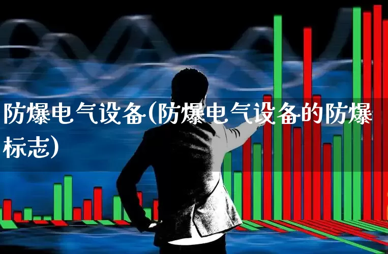 防爆电气设备(防爆电气设备的防爆标志)_https://www.syklpowerbike.com_创业板_第1张