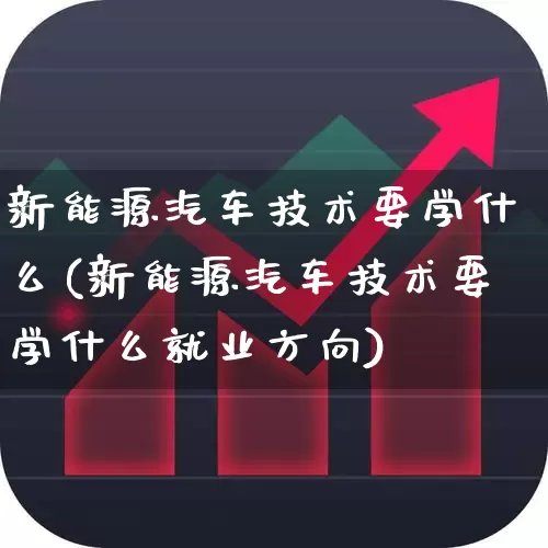 新能源汽车技术要学什么(新能源汽车技术要学什么就业方向)_https://www.syklpowerbike.com_上交所_第1张