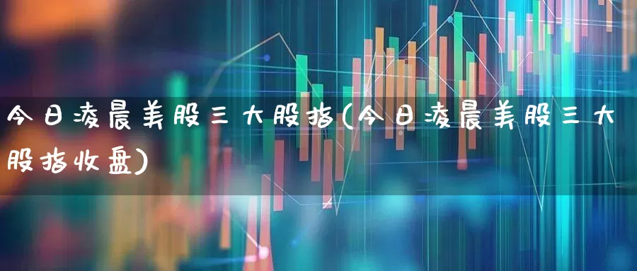 今日凌晨美股三大股指(今日凌晨美股三大股指收盘)_https://www.syklpowerbike.com_北交所_第1张