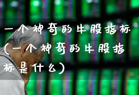 一个神奇的牛股指标(一个神奇的牛股指标是什么)_https://www.syklpowerbike.com_创业板_第1张