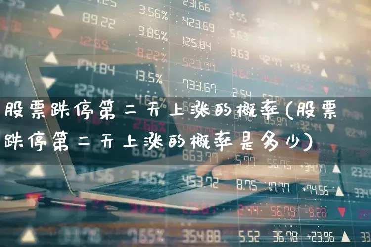 股票跌停第二天上涨的概率(股票跌停第二天上涨的概率是多少)_https://www.syklpowerbike.com_科创板_第1张