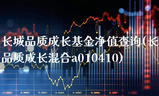 长城品质成长基金净值查询(长城品质成长混合a010410)_https://www.syklpowerbike.com_创业板_第1张