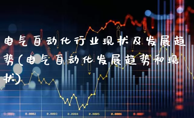 电气自动化行业现状及发展趋势(电气自动化发展趋势和现状)_https://www.syklpowerbike.com_北交所_第1张
