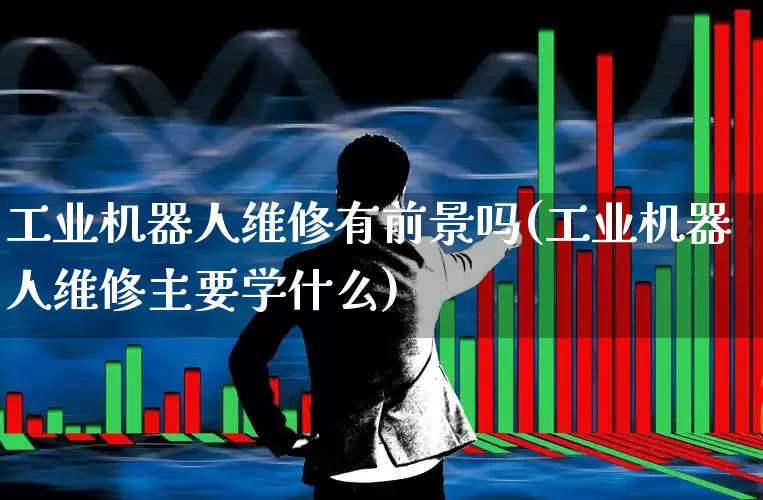 工业机器人维修有前景吗(工业机器人维修主要学什么)_https://www.syklpowerbike.com_上交所_第1张