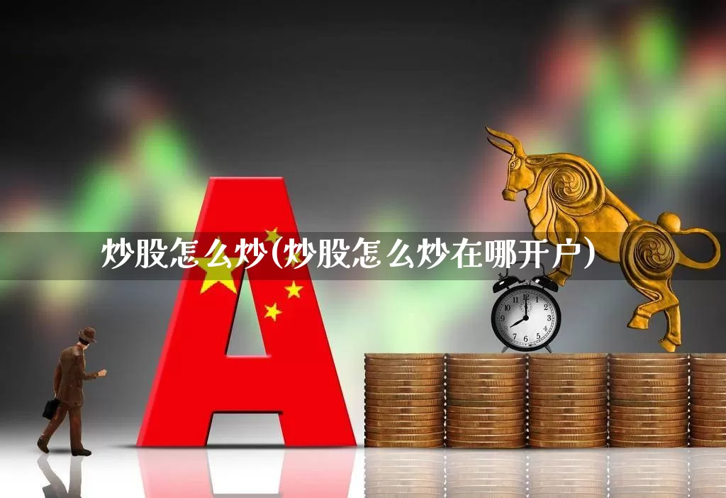 炒股怎么炒(炒股怎么炒在哪开户)_https://www.syklpowerbike.com_深交所_第1张