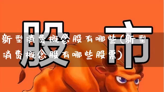 新型消费概念股有哪些(新型消费概念股有哪些股票)_https://www.syklpowerbike.com_北交所_第1张