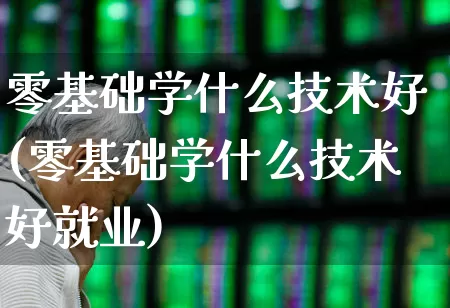零基础学什么技术好(零基础学什么技术好就业)_https://www.syklpowerbike.com_北交所_第1张