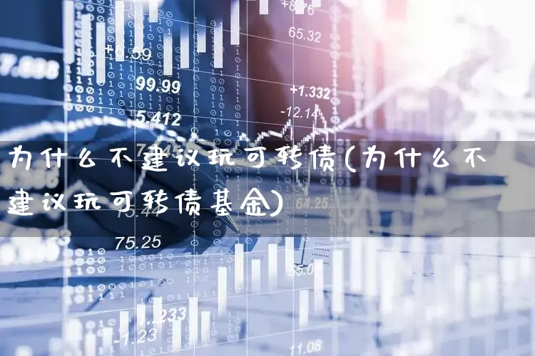 为什么不建议玩可转债(为什么不建议玩可转债基金)_https://www.syklpowerbike.com_上交所_第1张
